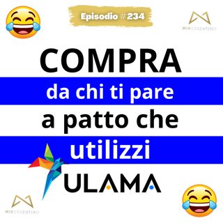 Compra da chi vuoi, a patto che utilizzi ULAMA  p.3 | ep.234