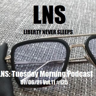 LNS: Tuesday Morning Podcast 07/06/21 Vol.11 #125