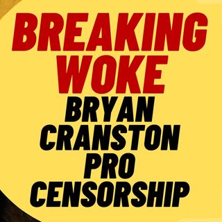 BREAKING WOKE Bryan Cranston Is Pro Censorship