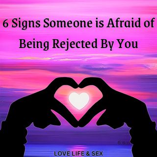 6 Signs Someone is Afraid of Being Rejected By You