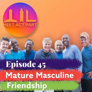 MEET, ACT, AND PART-EPISODE 45-MATURE MASCULINE FRIENDSHIP