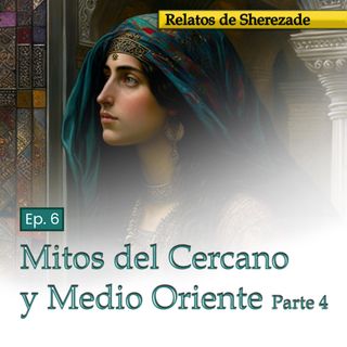 Ep. 6 Mitos del Cercano y Medio Oriente, Parte 4