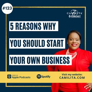 123: Camilita Nuttall | 5 Reasons Why You Should Start Your Own Business