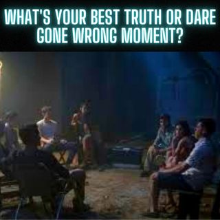 What's your best truth or dare gone wrong moment?