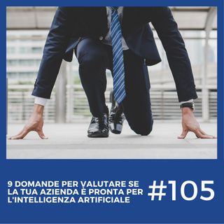 #105 - 9 domande per valutare se la tua azienda è pronta ad implementare l’Intelligenza Artificiale