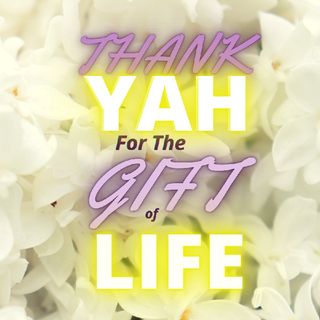 Episode 18 - THANK YAH FOR THE GIFT OF LIFE (#RUACHCHOKMAH)