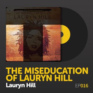 Episode 016: Lauryn Hill's "The Miseducation of Lauryn Hill"