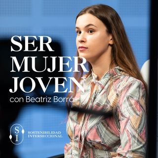 Sostenibilidad Interseccional. Episodio 1: Ser mujer joven con Beatriz Borrás