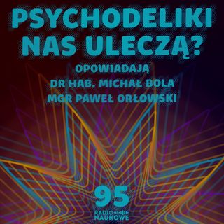 #95 Psychodeliki – narkotyki czy potencjalne leki dla umysłu? | dr hab. M. Bola, mgr P. Orłowski