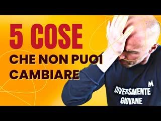 Le 5 cose che NON puoi CAMBIARE