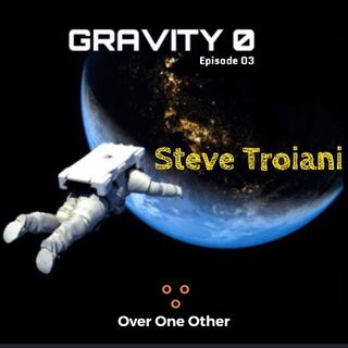 GRAVITY 0 - Steve Troiani - Episode 03