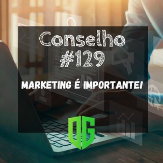 Conselho #129 - Marketing é Importante!