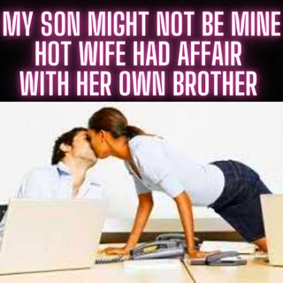 My Son Might Not Be Mine... Hot Wife Had Affair With Her Own Brother