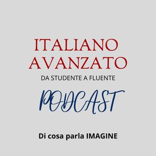 Di cosa parla IMAGINE - Il Podcast di Italiano Avanzato