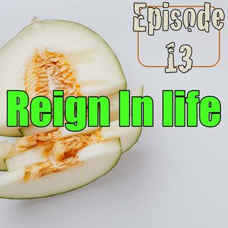 Episode 13 - Reign In Life
