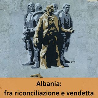 Albania: fra riconciliazione e vendetta