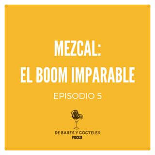 Ep. 5 "Mezcal: El Boom Imparable"