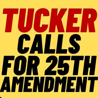 Tucker Carlson Calls For 25th Amendment To Be Invoked