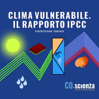 Clima vulnerabile. Il rapporto IPCC (Centottesima Puntata)