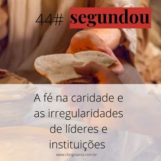 Segundou #44 - A fé na caridade e as irregularidades de líderes e instituições