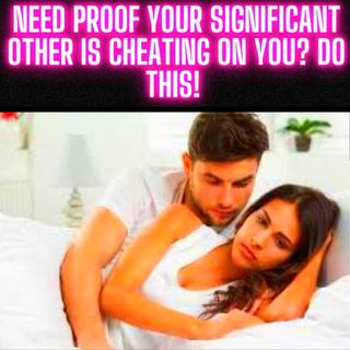 Need Proof OR are you Curious If Your Significant Other is Cheating On You? DO THIS!