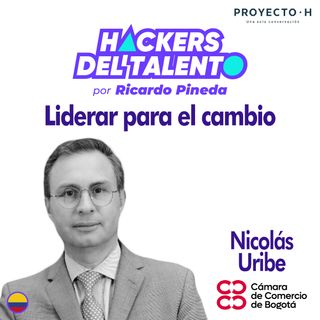 275. Liderar para el cambio - Nicolás Uribe (Cámara de Comercio de Bogotá) - Proyecto H