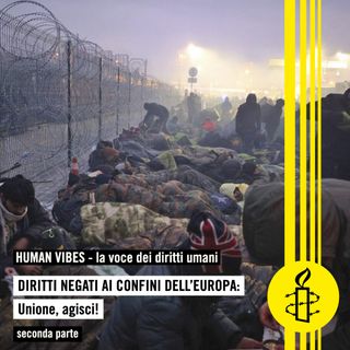 Human Vibes - Diritti negati ai confini dell’Europa: Unione, agisci! - tredicesima puntata