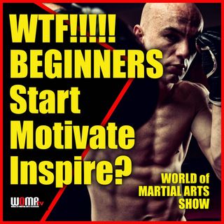 WTF!!!!! Martial Arts BEGINNERS Start Motivate Inspire?