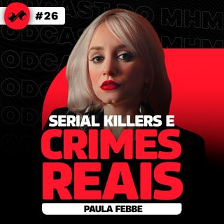 SERIAL KILLERS e CRIMES REAIS (com Paula Febbe) | PODCAST do MHM 026