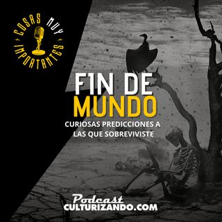 E77• Fin de mundo: curiosas predicciones a las que sobreviviste • Cosas Muy Importantes • Culturizando