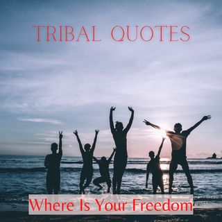 Tribal Quotes 06: Where is Your Freedom?