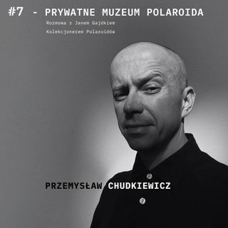 Podcast #7   - Prywatne Muzeum Polaroida  - Jan Gajdek - Przemysław Chudkiewicz