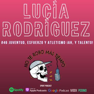#46 Lucía Rodríguez | Juventud, esfuerzo y atletismo. ¡Ah, y talento!