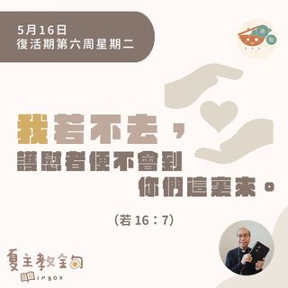 5月16日復活期第六周星期二【我若不去，護慰者便不會到你們這裏來】（若 16：7）