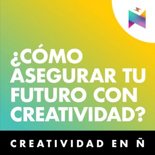 E06 • Cómo asegurar tu futuro con creatividad • Creatividad en Ñ