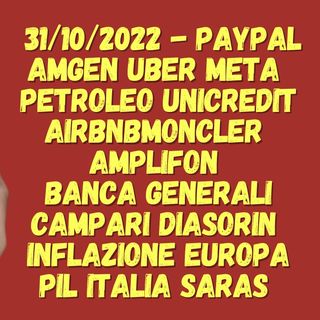 31/10/2022 - Paypal AMGEN UBER META PETROLEO UNICREDIT AIRBNB MONCLER  AMPLIFON  BANCA GENERALI CAMPARI DIASORIN  Inflazione europa PIL Ita