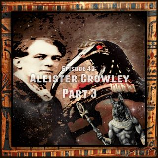 Episode 43: Aleister Crowley Part 3