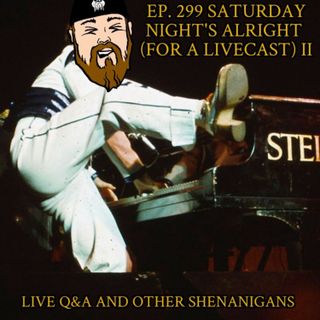 Ep. 299 Saturday Night's Alright (For A Livecast) II