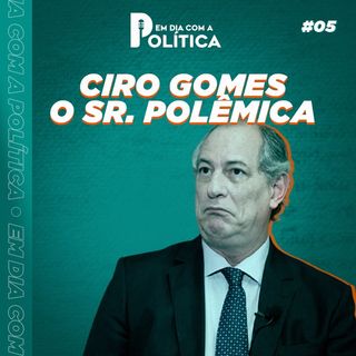 #Episódio 5 - CIRO GOMES, o Sr. Polêmica!!!