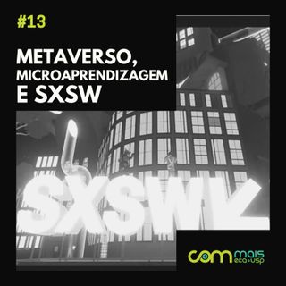 #13 - Metaverso, microaprendizagem e + conversas do SXSW22