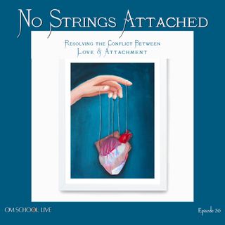 Episode 035 - No Strings Attached - Resolving the Conflict Between Love & Attachment