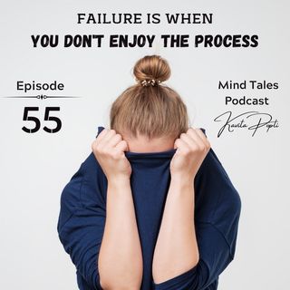 Episode 55 - Failure is when you don't enjoy the process