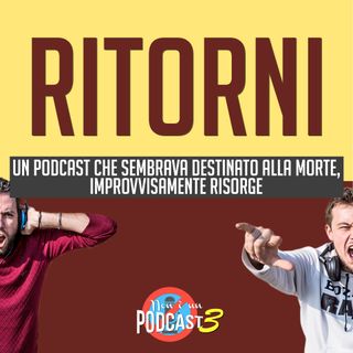 RITORNI - Un podcast che sembrava destinato alla morte, improvvisamente risorge | Podcast #38