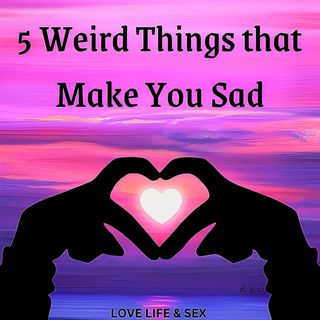 5 Weird Things that Make You Sad