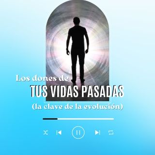 Los dones de tus vidas pasadas. T3E52
