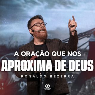 A ORAÇÃO QUE NOS APROXIMA DE DEUS // Pr. Ronaldo Bezerra