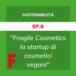 Ep.6 | Fragile Cosmetics, la startup di cosmetici vegani