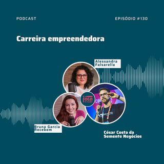 #130 - Carreira Empreendedora (com César Costa Diretor de Inovação da Semente Negócios)