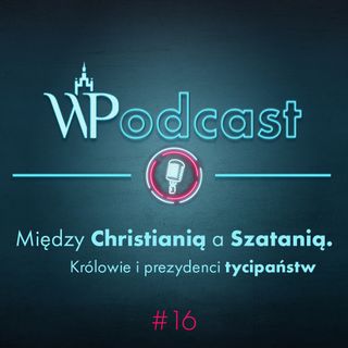 #16 Między Chrystianią a Szatanią. Królowie i prezydenci tycipaństw
