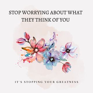 Stop Worrying about what they think about you it's holding you back